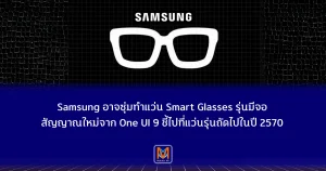 Samsung อาจซุ่มทำแว่น Smart Glasses รุ่นมีจอ สัญญาณใหม่จาก One UI 9 ชี้ไปที่แว่นรุ่นถัดไปในปี พ.ศ. 2570