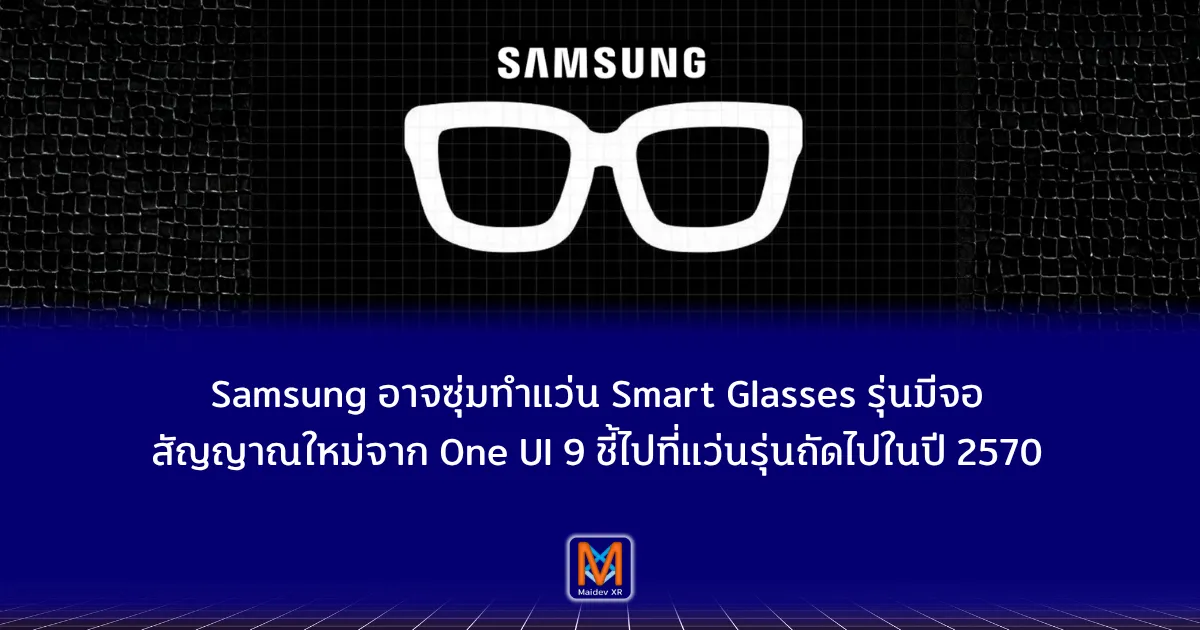 Samsung อาจซุ่มทำแว่น Smart Glasses รุ่นมีจอ สัญญาณใหม่จาก One UI 9 ชี้ไปที่แว่นรุ่นถัดไปในปี พ.ศ. 2570