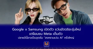 Google x Samsung เปิดตัว Smart Glasses รุ่นใหม่ ตรียมชน Meta เต็มตัว ปลายปีนี้อาจเป็นจุดเริ่ม “สงครามแว่น AI” ครั้งใหญ่