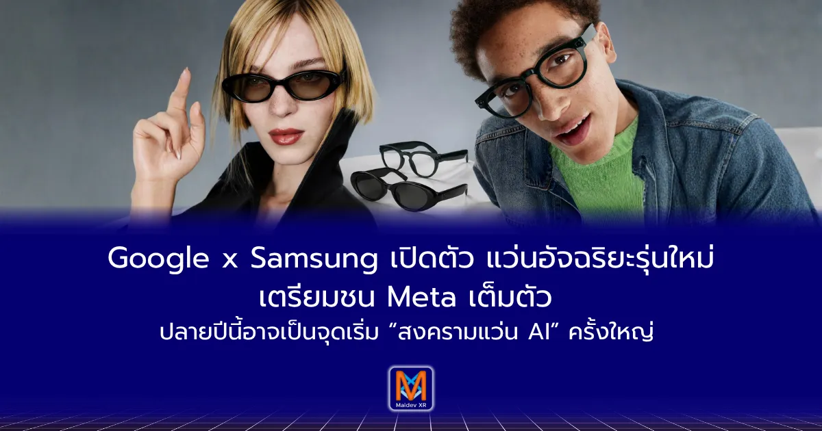 Google x Samsung เปิดตัว Smart Glasses รุ่นใหม่ ตรียมชน Meta เต็มตัว ปลายปีนี้อาจเป็นจุดเริ่ม “สงครามแว่น AI” ครั้งใหญ่