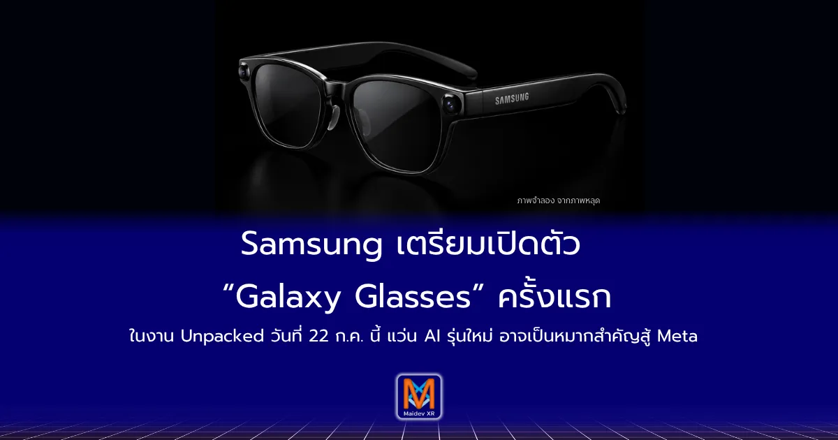Samsung เตรียมเปิดตัว “Galaxy Glasses” ครั้งแรกในงาน Unpacked เดือน ก.ค. 69 ลุยตลาดแว่น AI ชน Meta เต็มตัว