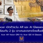 Acer เปิดตัวแว่น AR และ AI Glasses พร้อมกัน 2 รุ่น เจาะคนละตลาดโดยสิ้นเชิง