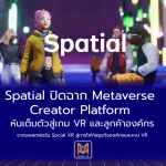 Spatial ปิดฉาก Metaverse Creator Platform หันเต็มตัวสู่เกม VR และลูกค้าองค์กร จากแพลตฟอร์ม Social XR สู่การโฟกัสธุรกิจองค์กรและเกม VR