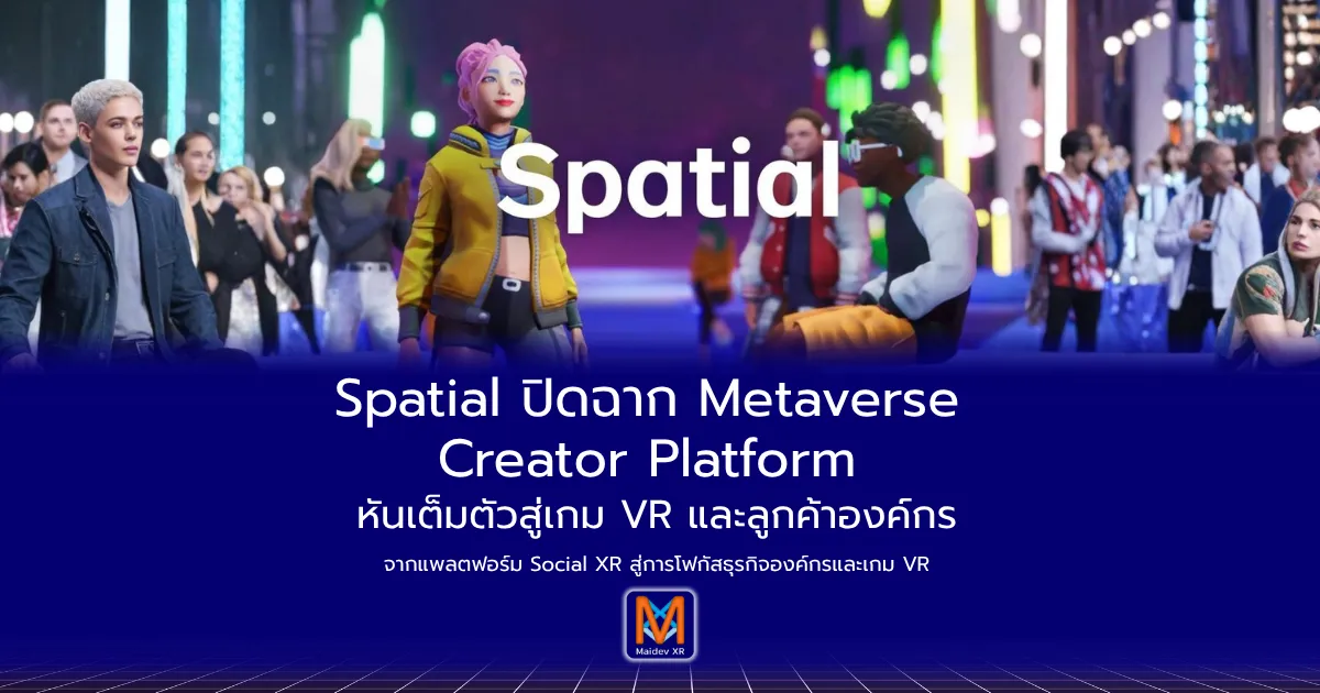 Spatial ปิดฉาก Metaverse Creator Platform หันเต็มตัวสู่เกม VR และลูกค้าองค์กร จากแพลตฟอร์ม Social XR สู่การโฟกัสธุรกิจองค์กรและเกม VR