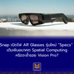 Snap เปิดไพ่ AR Glasses รุ่นใหม่ “Specs” เดิมพันอนาคต Spatial Computing หรือจะซ้ำรอย Vision Pro?