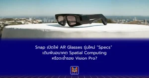 Snap เปิดไพ่ AR Glasses รุ่นใหม่ “Specs” เดิมพันอนาคต Spatial Computing หรือจะซ้ำรอย Vision Pro?