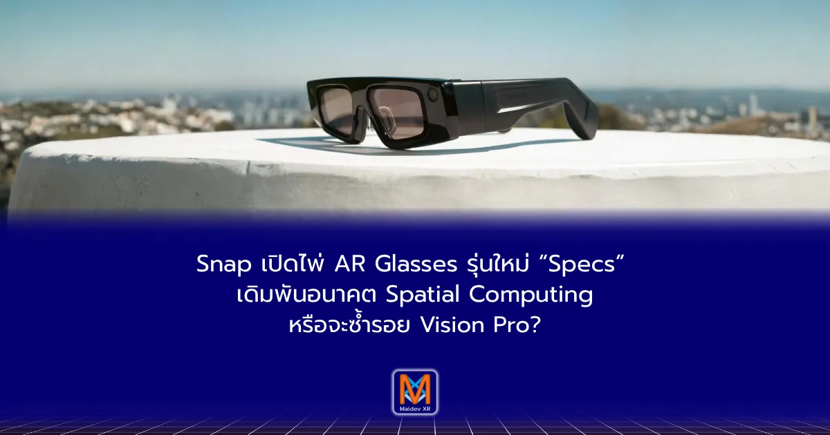 Snap เปิดไพ่ AR Glasses รุ่นใหม่ “Specs” เดิมพันอนาคต Spatial Computing หรือจะซ้ำรอย Vision Pro?