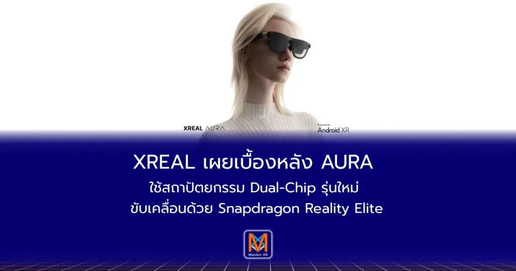 XREAL เผยเบื้องหลัง AURA: ใช้สถาปัตยกรรม Dual-Chip รุ่นใหม่ ขับเคลื่อนด้วย Snapdragon Reality Elite