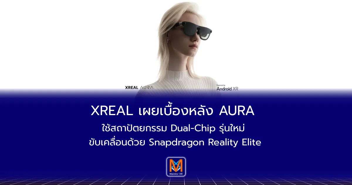 XREAL เผยเบื้องหลัง AURA: ใช้สถาปัตยกรรม Dual-Chip รุ่นใหม่ ขับเคลื่อนด้วย Snapdragon Reality Elite