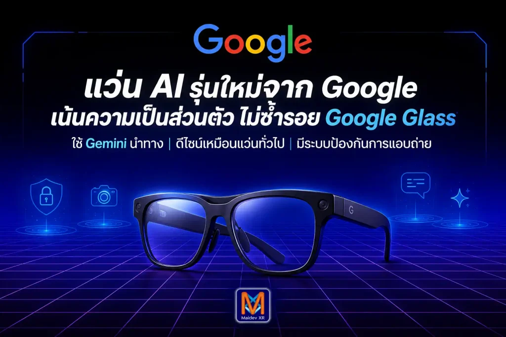 ไม่ขอซ้ำรอย Google Glass กูเกิ้ล เตรียมส่งแว่น AI ลงสนาม ใช้ Gemini นำทัพ พร้อมอุดช่องโหว่ความเป็นส่วนตัวที่ Meta กำลังเผชิญ