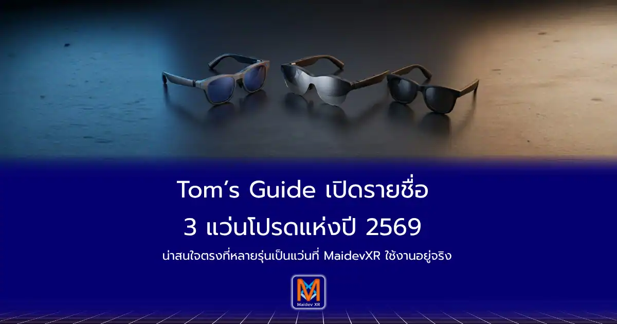 Tom’s Guide เปิดรายชื่อ 3 แว่นโปรดแห่งปี 2569 น่าสนใจตรงที่หลายรุ่นเป็นแว่นที่ MaidevXR ใช้งานอยู่จริง