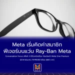Meta เริ่มคิดค่าสมาชิกฟีเจอร์บนแว่น Ray-Ban MetaConversation Focus ฟรีแค่ 3 ชั่วโมงต่อเดือน ก่อนดันเข้า Meta One Premium