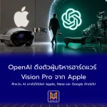 OpenAI ดึงตัวผู้บริหารฮาร์ดแวร์ Vision Pro จาก Apple ศึกแว่น AI อาจไม่ได้มีแค่ Apple, Meta และ Google อีกต่อไป