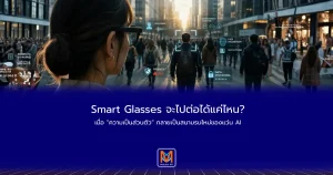 Smart Glasses จะไปต่อได้แค่ไหน? เมื่อ “ความเป็นส่วนตัว” กลายเป็นสนามรบใหม่ของแว่น AI