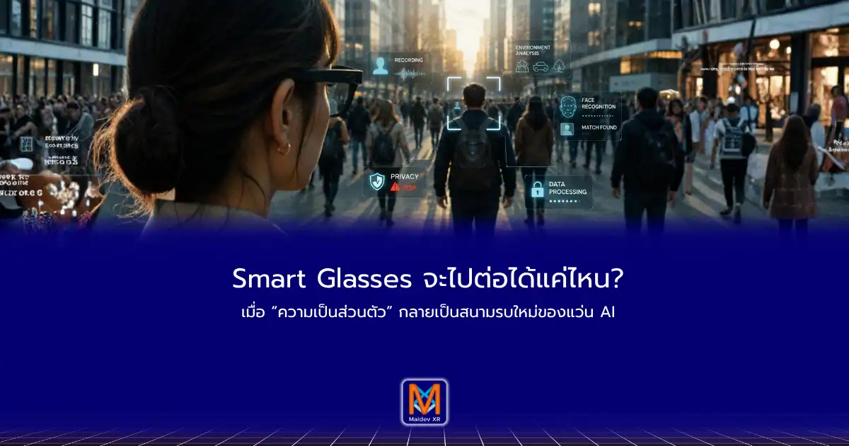 Smart Glasses จะไปต่อได้แค่ไหน? เมื่อ “ความเป็นส่วนตัว” กลายเป็นสนามรบใหม่ของแว่น AI